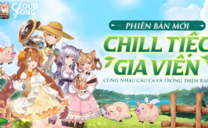 Cloud Song: Tất tần tật về phiên bản mới Chill Tiệc Gia Viên