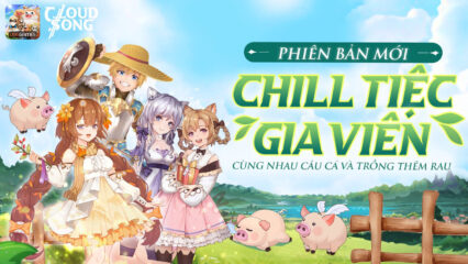 Cloud Song: Tất tần tật về phiên bản mới Chill Tiệc Gia Viên