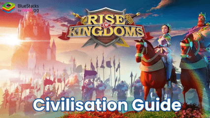 A Comprehensive Guide to Civilisations in Rise of Kingdoms