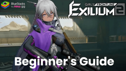 GIRLS’ FRONTLINE 2: EXILIUM Beginner’s Guide – Learn the Core Gameplay Mechanics