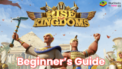 A Beginner’s Guide To Rise of Kingdoms