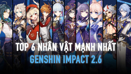 Xếp hạng 6 nhân vật mạnh nhất trong Genshin Impact 2.6