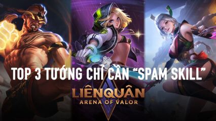 Liên Quân Mobile: Top 3 tướng chỉ cần ‘spam chiêu’ là team địch ‘vã mồ hôi’