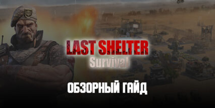 Обзорный гайд Last Shelter: Survival. Развиваем базу, обучаем войска и ищем сильный альянс