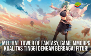 Melihat Tower of Fantasy, Game MMORPG Kualitas Tinggi dengan Berbagai Fitur!