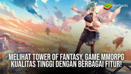 Melihat Tower of Fantasy, Game MMORPG Kualitas Tinggi dengan Berbagai Fitur!