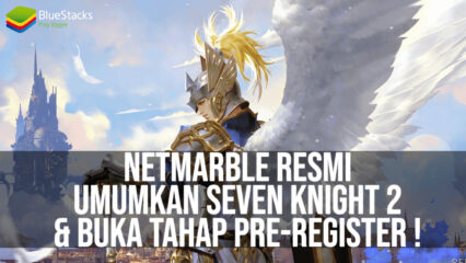 Netmarble Resmi Umumkan Seven Knight 2 & Telah Buka Tahap Pre-Registrationnya!