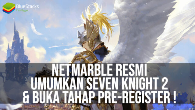 Netmarble Resmi Umumkan Seven Knight 2 & Telah Buka Tahap Pre-Registrationnya!