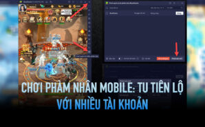 Hướng dẫn chơi Phàm Nhân Mobile bằng nhiều tài khoản với BlueStacks