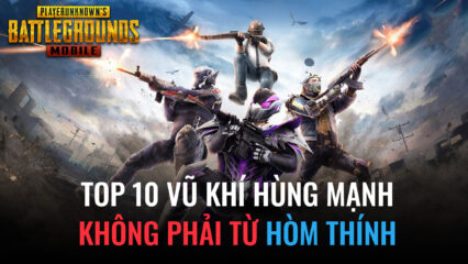 PUBG Mobile: Top 10 vũ khí không phải trong hòm thính nhưng có sức sát thương cực khủng