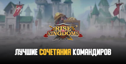 Лучшие сочетания командиров в Rise of Kingdoms