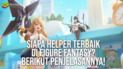 Siapa Helper Terbaik di Figure Fantasy? Berikut Penjelasannya!