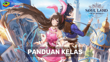 Panduan Kelas di Soul Land: New World – Pilih Kelas Terbaik untuk Gaya Bermainmu!