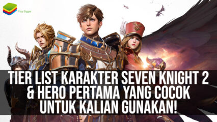 Tier List Karakter Seven Knights 2 & Hero Pertama yang Cocok Untuk Kalian Gunakan!
