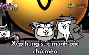 Bảng xếp hạng Tier list sức mạnh của các chú mèo trong The Battle Cats
