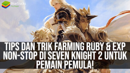 Tips dan Trik Farming Ruby & EXP Non-Stop di Seven Knight 2 Untuk Pemain Pemula!