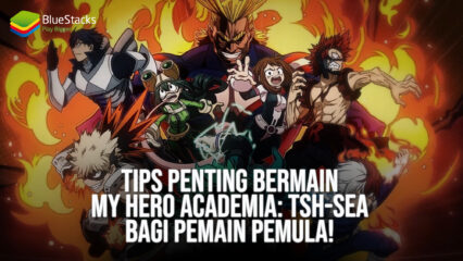 Tips Penting Bermain My Hero Academia: tsh-SEA Bagi Pemain Pemula!