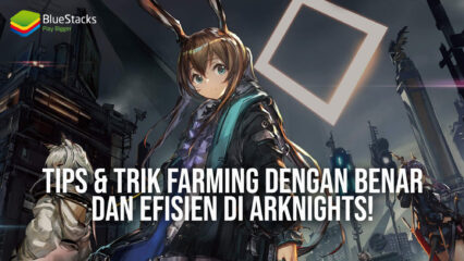 Tips & Trik Farming dengan Benar dan Efisien di Arknights!