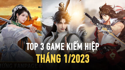 Top 3 game kiếm hiệp dự kiến sẽ làm mưa làm gió trong tháng 1/2023