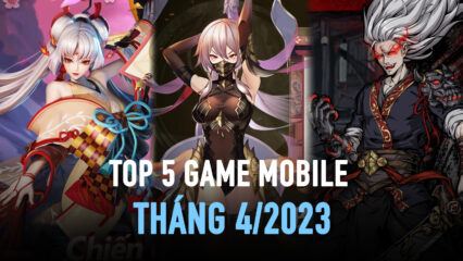 Top 5 game mobile hấp dẫn sẽ ra mắt trong tháng 4/2023