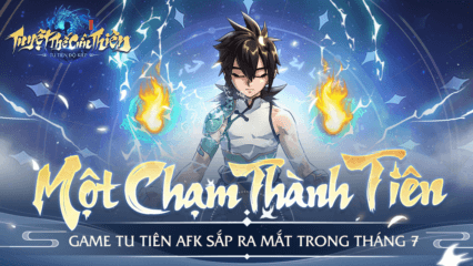 Tuyệt Thế Cửu Thiên: Game tu tiên mobile sẽ ra mắt trong tháng 7