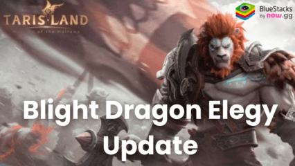 Tarisland’s New Seasonal Update “Blight Dragon Elegy” Improves Character Growth, Life System, and more