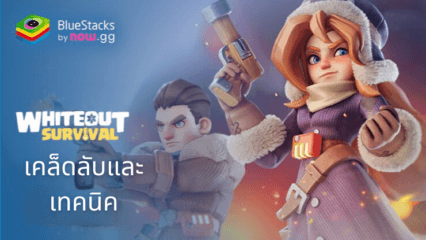 Whiteout Survival บนพีซี – เคล็ดลับและเทคนิค BlueStacks ที่สำคัญสำหรับผู้เล่นใหม่